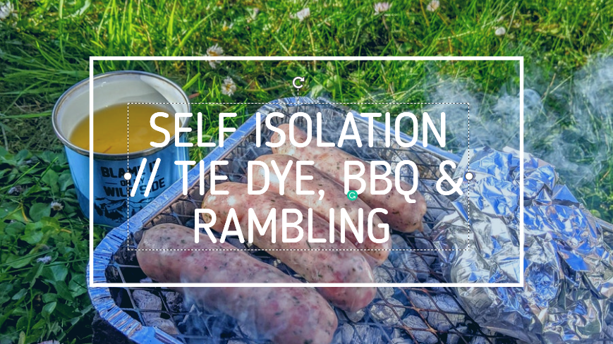 VLOG 4 // SELF ISOLATION – TIE DYE, BBQ & RAMBLING